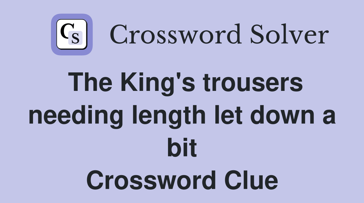 The King's trousers needing length let down a bit Crossword Clue